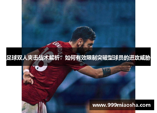 足球双人夹击战术解析：如何有效限制突破型球员的进攻威胁