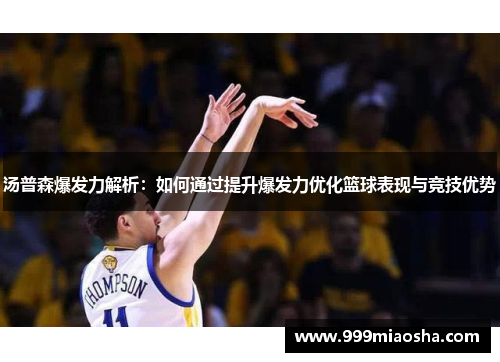 汤普森爆发力解析：如何通过提升爆发力优化篮球表现与竞技优势