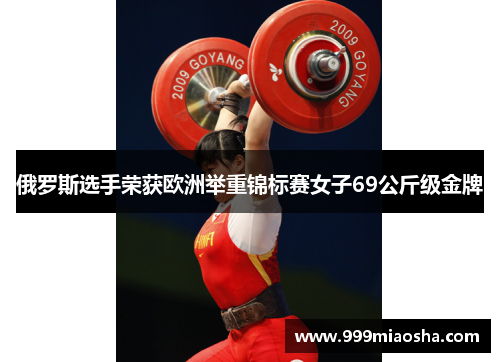 俄罗斯选手荣获欧洲举重锦标赛女子69公斤级金牌