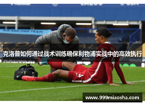 克洛普如何通过战术训练确保利物浦实战中的高效执行