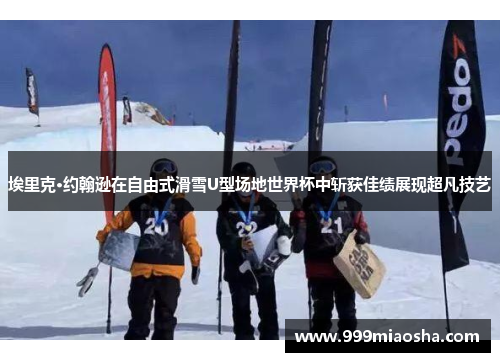 埃里克·约翰逊在自由式滑雪U型场地世界杯中斩获佳绩展现超凡技艺
