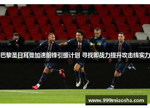 巴黎圣日耳曼加速前锋引援计划 寻找即战力提升攻击线实力