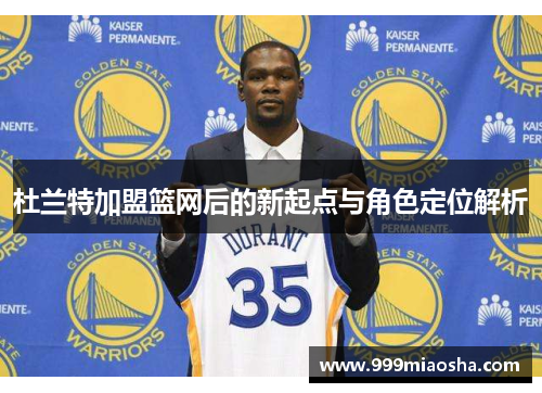 杜兰特加盟篮网后的新起点与角色定位解析