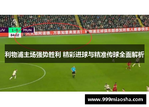 利物浦主场强势胜利 精彩进球与精准传球全面解析