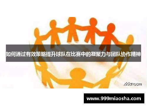 如何通过有效策略提升球队在比赛中的凝聚力与团队协作精神