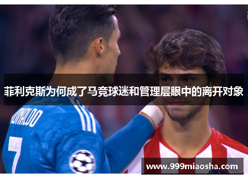 菲利克斯为何成了马竞球迷和管理层眼中的离开对象 菲利克斯为何成了马竞球迷和管理层眼中的离开对象