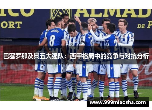 巴塞罗那及其五大强队：西甲格局中的竞争与对抗分析