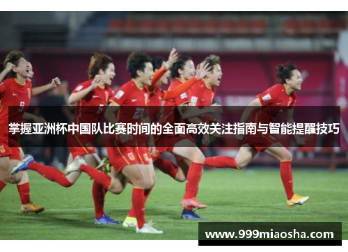 掌握亚洲杯中国队比赛时间的全面高效关注指南与智能提醒技巧 掌握亚洲杯中国队比赛时间的全面高效关注指南与智能提醒技巧