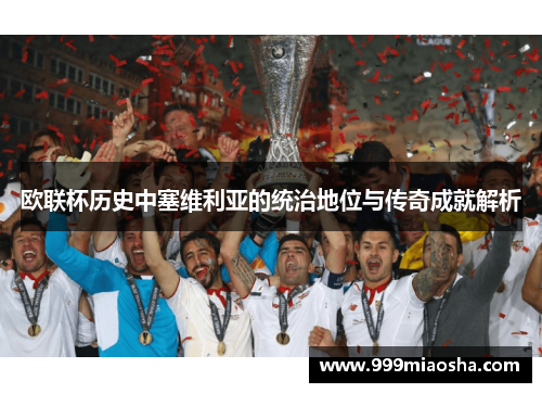 欧联杯历史中塞维利亚的统治地位与传奇成就解析