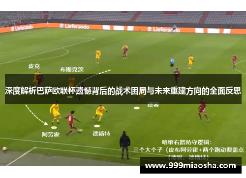 深度解析巴萨欧联杯遗憾背后的战术困局与未来重建方向的全面反思 深度解析巴萨欧联杯遗憾背后的战术困局与未来重建方向的全面反思