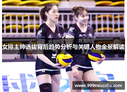 女排主帅选拔背后趋势分析与关键人物全景解读