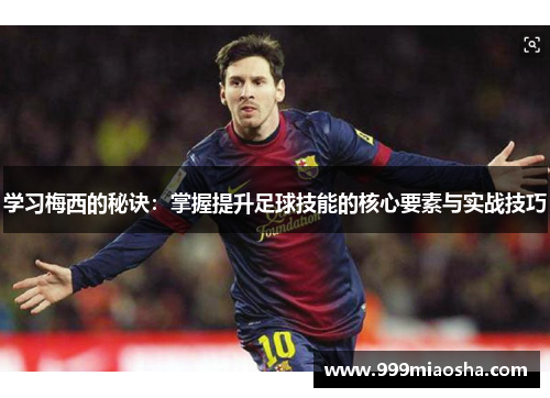 学习梅西的秘诀:掌握提升足球技能的核心要素与实战技巧 学习梅西的秘诀:掌握提升足球技能的核心要素与实战技巧