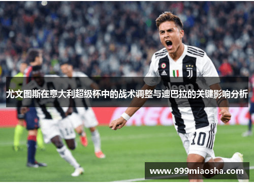 尤文图斯在意大利超级杯中的战术调整与迪巴拉的关键影响分析 尤文图斯在意大利超级杯中的战术调整与迪巴拉的关键影响分析