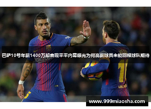 巴萨10号年薪1400万却表现平平内幕曝光为何高薪球员未能回报球队期待