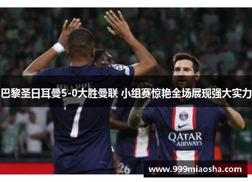 巴黎圣日耳曼5-0大胜曼联 小组赛惊艳全场展现强大实力