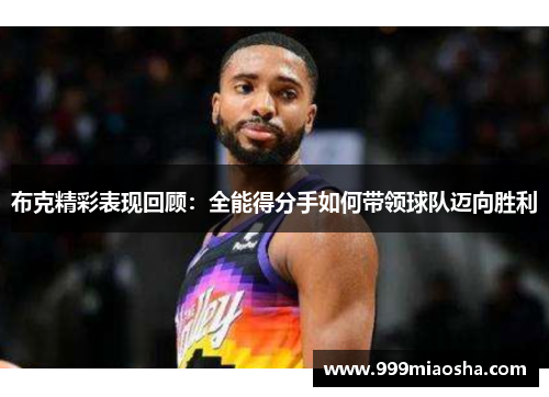 布克精彩表现回顾：全能得分手如何带领球队迈向胜利