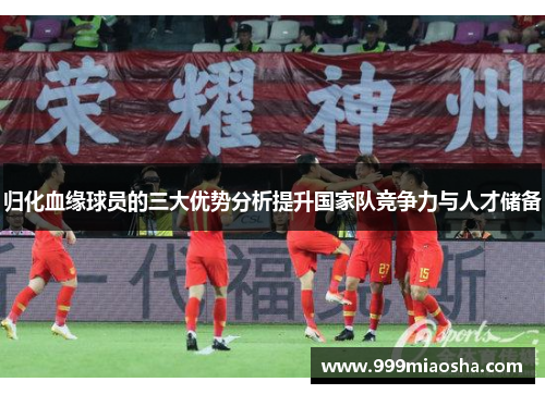 归化血缘球员的三大优势分析提升国家队竞争力与人才储备 归化血缘球员的三大优势分析提升国家队竞争力与人才储备