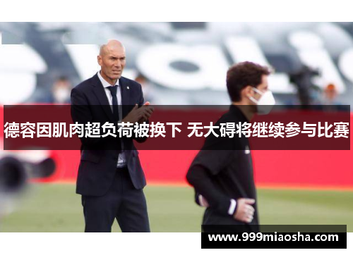 德容因肌肉超负荷被换下 无大碍将继续参与比赛 德容因肌肉超负荷被换下 无大碍将继续参与比赛