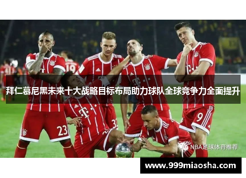 拜仁慕尼黑未来十大战略目标布局助力球队全球竞争力全面提升