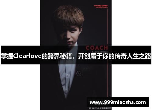 掌握Clearlove的跨界秘籍,开创属于你的传奇人生之路 掌握Clearlove的跨界秘籍,开创属于你的传奇人生之路