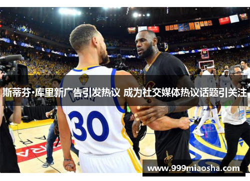 斯蒂芬·库里新广告引发热议 成为社交媒体热议话题引关注