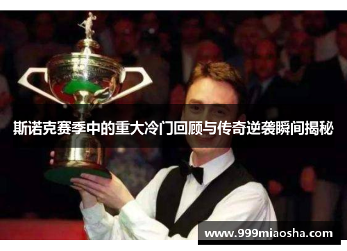 斯诺克赛季中的重大冷门回顾与传奇逆袭瞬间揭秘