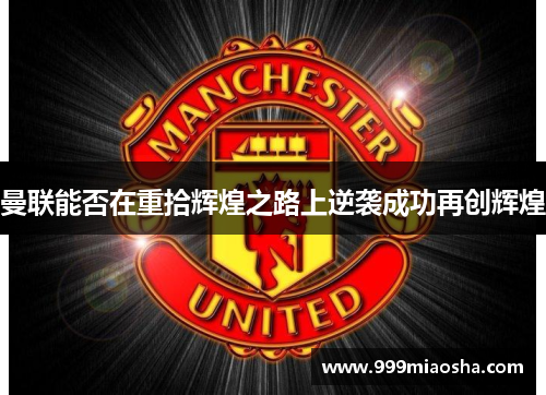 曼联能否在重拾辉煌之路上逆袭成功再创辉煌
