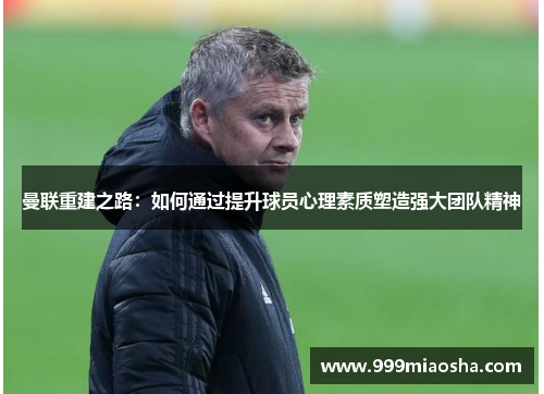 曼联重建之路：如何通过提升球员心理素质塑造强大团队精神