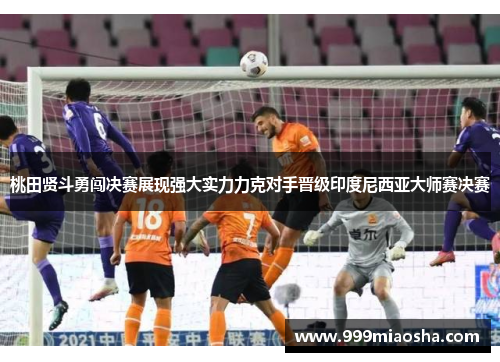 桃田贤斗勇闯决赛展现强大实力力克对手晋级印度尼西亚大师赛决赛